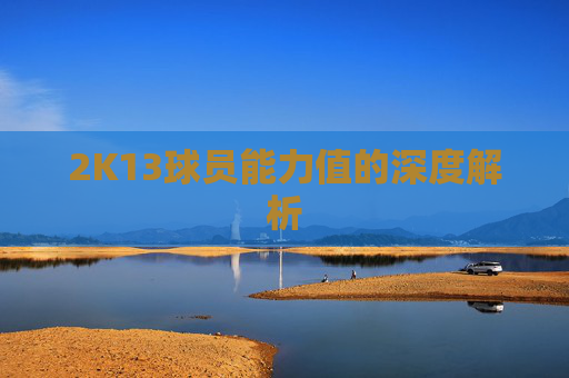 2K13球员能力值的深度解析