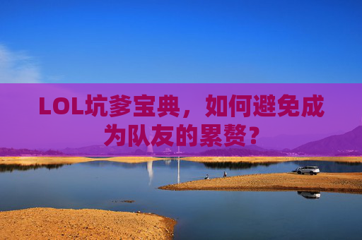 LOL坑爹宝典，如何避免成为队友的累赘？