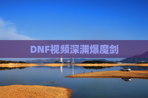 DNF视频深渊爆魔剑 DNF视频深渊爆魔剑
