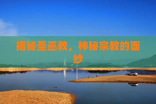 揭秘圣巫教，神秘宗教的面纱