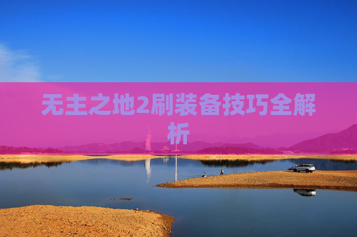 无主之地2刷装备技巧全解析
