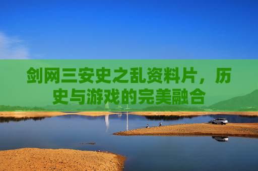 剑网三安史之乱资料片,历史与游戏的完美融合 剑网三安史之乱资料片,历史与游戏的完美融合