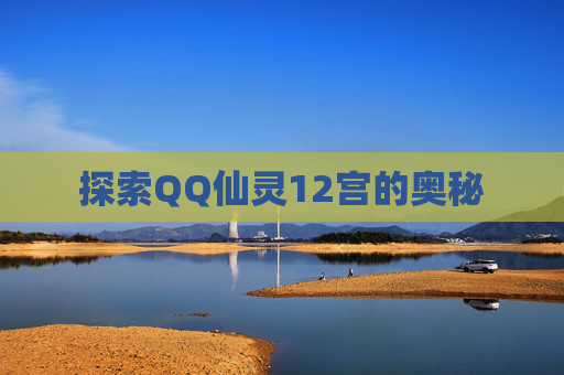 探索QQ仙灵12宫的奥秘 探索QQ仙灵12宫的奥秘