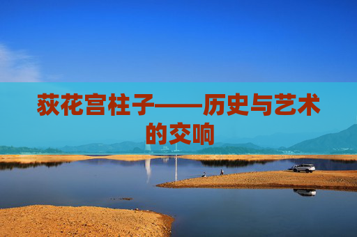 荻花宫柱子——历史与艺术的交响