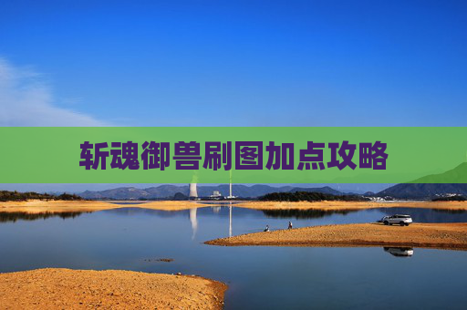 斩魂御兽刷图加点攻略