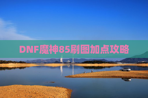DNF魔神85刷图加点攻略 DNF魔神85刷图加点攻略