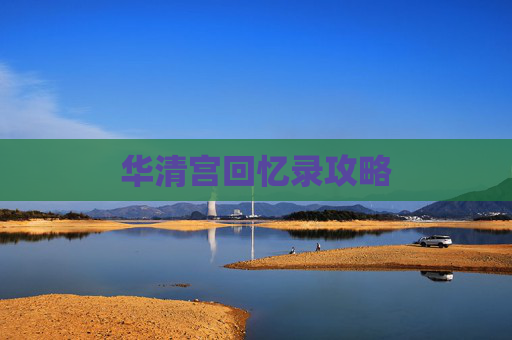 华清宫回忆录攻略 华清宫回忆录攻略