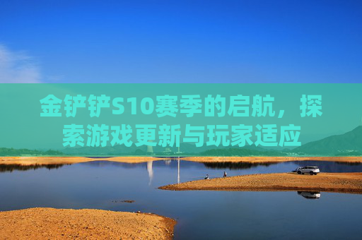 金铲铲S10赛季的启航,探索游戏更新与玩家适应 金铲铲S10赛季的启航,探索游戏更新与玩家适应