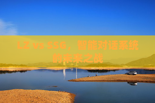 LZ vs SSG,智能对话系统的未来之战 LZ vs SSG,智能对话系统的未来之战