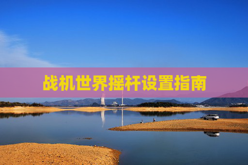 战机世界摇杆设置指南 战机世界摇杆设置指南