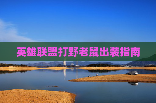 英雄联盟打野老鼠出装指南 英雄联盟打野老鼠出装指南