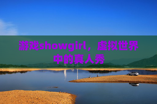 游戏showgirl,虚拟世界中的真人秀 游戏showgirl,虚拟世界中的真人秀