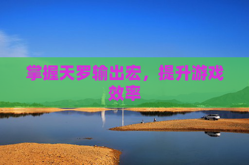 掌握天罗输出宏,提升游戏效率 掌握天罗输出宏,提升游戏效率