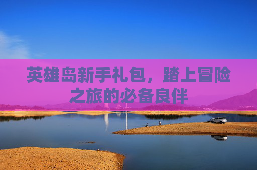 英雄岛新手礼包，踏上冒险之旅的必备良伴