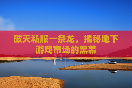 破天私服一条龙，揭秘地下游戏市场的黑幕