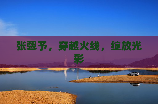 张馨予,穿越火线,绽放光彩 张馨予,穿越火线,绽放光彩