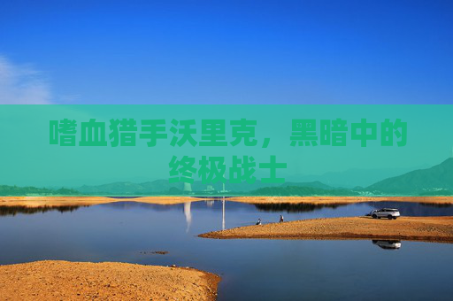 嗜血猎手沃里克,黑暗中的终极战士 嗜血猎手沃里克,黑暗中的终极战士