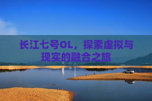 长江七号OL，探索虚拟与现实的融合之旅