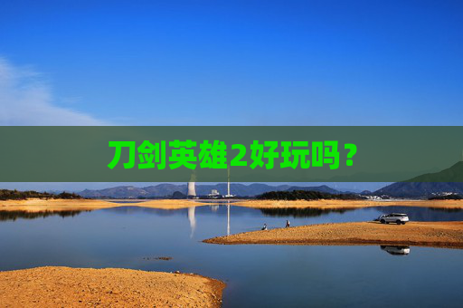 刀剑英雄2好玩吗? 刀剑英雄2好玩吗?