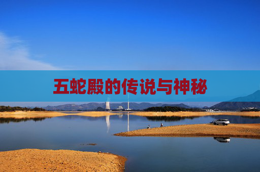五蛇殿的传说与神秘 五蛇殿的传说与神秘