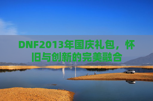 DNF2013年国庆礼包，怀旧与创新的完美融合