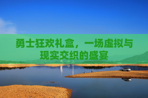 勇士狂欢礼盒,一场虚拟与现实交织的盛宴 勇士狂欢礼盒,一场虚拟与现实交织的盛宴
