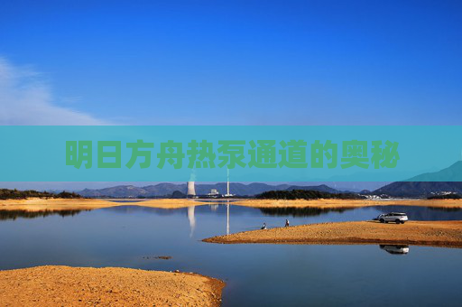 明日方舟热泵通道的奥秘