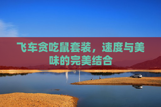 飞车贪吃鼠套装,速度与美味的完美结合 飞车贪吃鼠套装,速度与美味的完美结合
