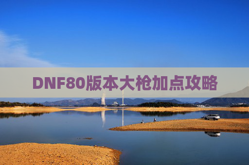 DNF80版本大枪加点攻略 DNF80版本大枪加点攻略
