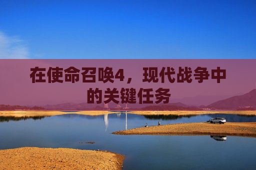 在使命召唤4,现代战争中的关键任务 在使命召唤4,现代战争中的关键任务