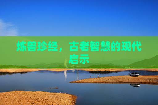 炼兽珍经,古老智慧的现代启示 炼兽珍经,古老智慧的现代启示
