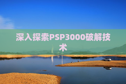 深入探索PSP3000破解技术 深入探索PSP3000破解技术