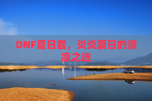 DNF夏日套，炎炎夏日的清凉之选