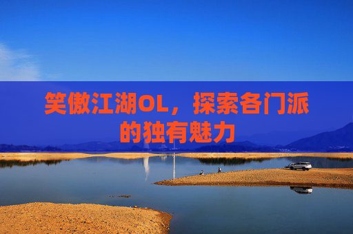 笑傲江湖OL，探索各门派的独有魅力