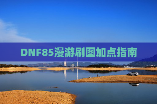 DNF85漫游刷图加点指南 DNF85漫游刷图加点指南