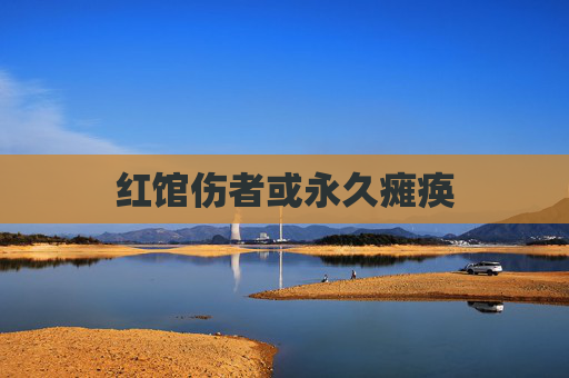 红馆伤者或永久瘫痪