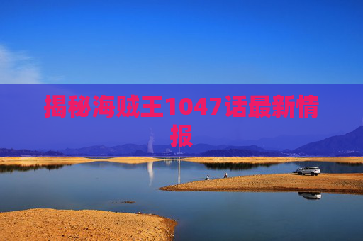 揭秘海贼王1047话最新情报