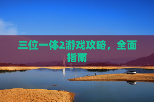 三位一体2游戏攻略,全面指南 三位一体2游戏攻略,全面指南