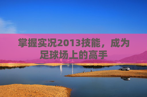 掌握实况2013技能，成为足球场上的高手