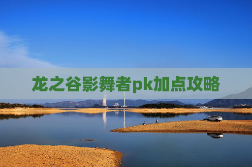 龙之谷影舞者pk加点攻略 龙之谷影舞者pk加点攻略