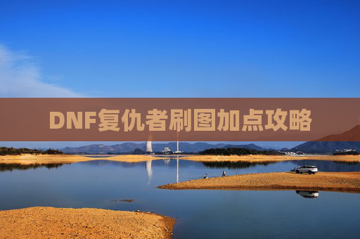 DNF复仇者刷图加点攻略 DNF复仇者刷图加点攻略