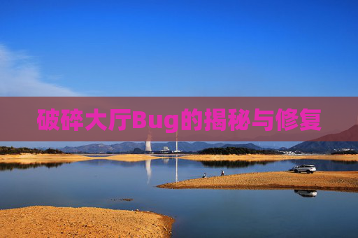 破碎大厅Bug的揭秘与修复 破碎大厅Bug的揭秘与修复
