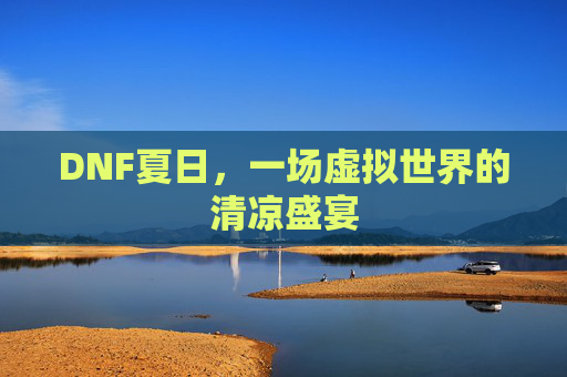 DNF夏日，一场虚拟世界的清凉盛宴