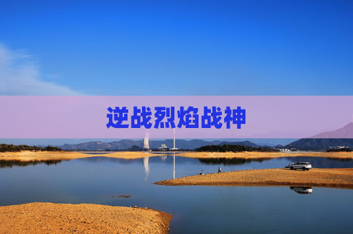 逆战烈焰战神 逆战烈焰战神