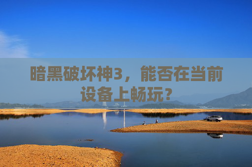 暗黑破坏神3,能否在当前设备上畅玩? 暗黑破坏神3,能否在当前设备上畅玩?