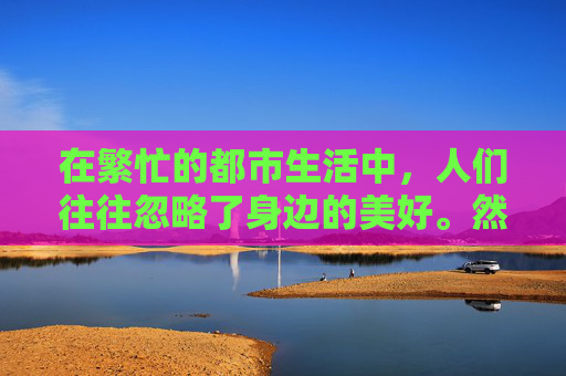 在繁忙的都市生活中,人们往往忽略了身边的美好。然而,当一缕清新的香气悄然飘来,它如同一股温柔的春风,拂过心田,唤醒了沉睡的感官,让人不禁驻足,细细品味这生活中的小确幸 在繁忙的都市生活中,人们往往忽略了身边的美好。然而,当一缕清新的香气悄然飘来,它如同一股温柔的春风,拂过心田,唤醒了沉睡的感官,让人不禁驻足,细细品味这生活中的小确幸