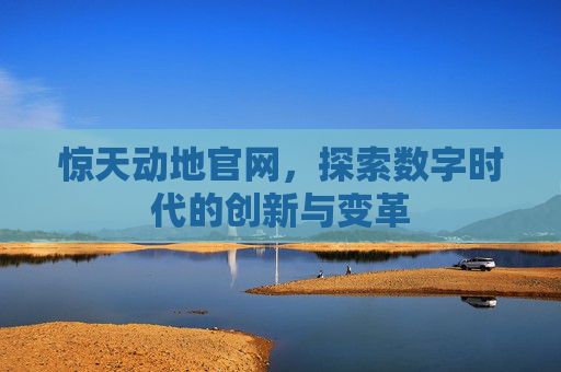 惊天动地官网,探索数字时代的创新与变革 惊天动地官网,探索数字时代的创新与变革