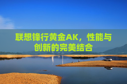 联想锋行黄金AK，性能与创新的完美结合