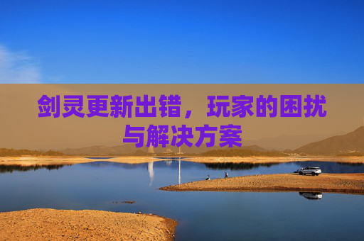 剑灵更新出错，玩家的困扰与解决方案