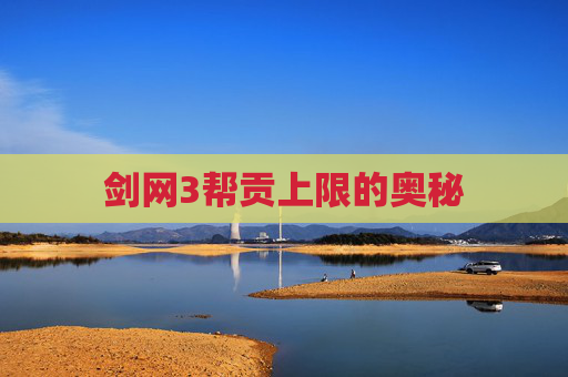 剑网3帮贡上限的奥秘 剑网3帮贡上限的奥秘